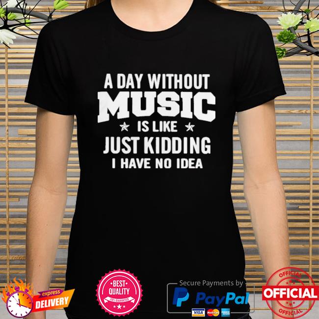 A Day Without Music is Like Just Kidding Unisex Sweatshirt tee 