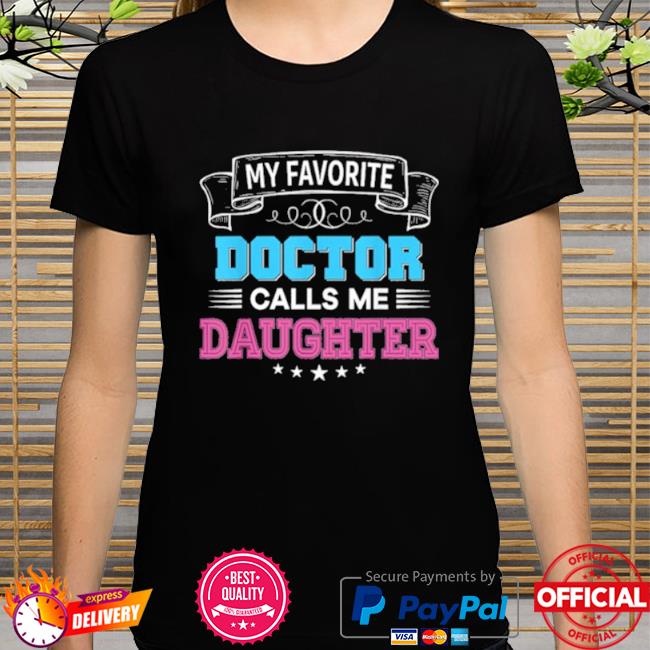 My favorite doctor calls me daughter dad mom father mother shirt