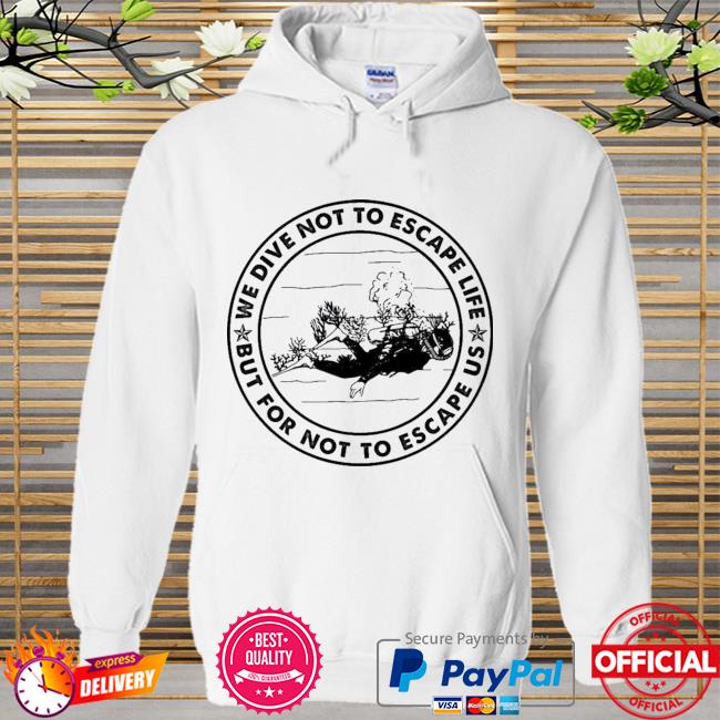 Diving We Dive Not To Escape Life But For Life Not To Escape Us Premium Shirt Hoodie