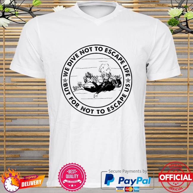 Diving We Dive Not To Escape Life But For Life Not To Escape Us Premium Shirt