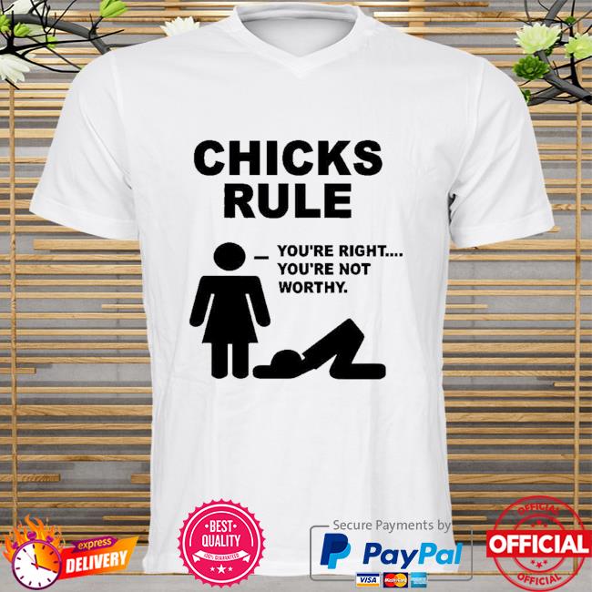 Funny chicks rule you're right you're not worthy shirt