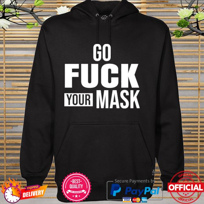 Go Fuck Your Mask New 2021 Shirt hoodie