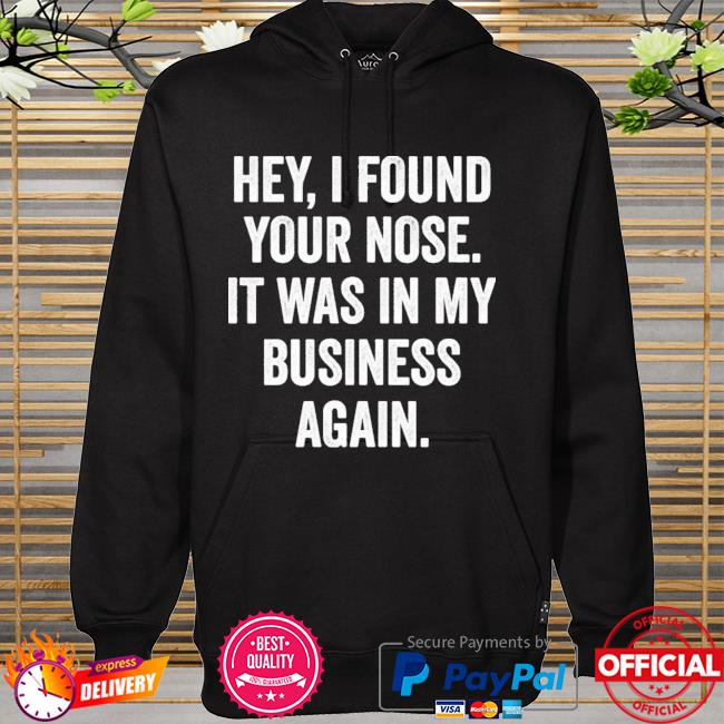 Hey I Found Your Nose It Was In My Business Again New 2021 Shirt hoodie