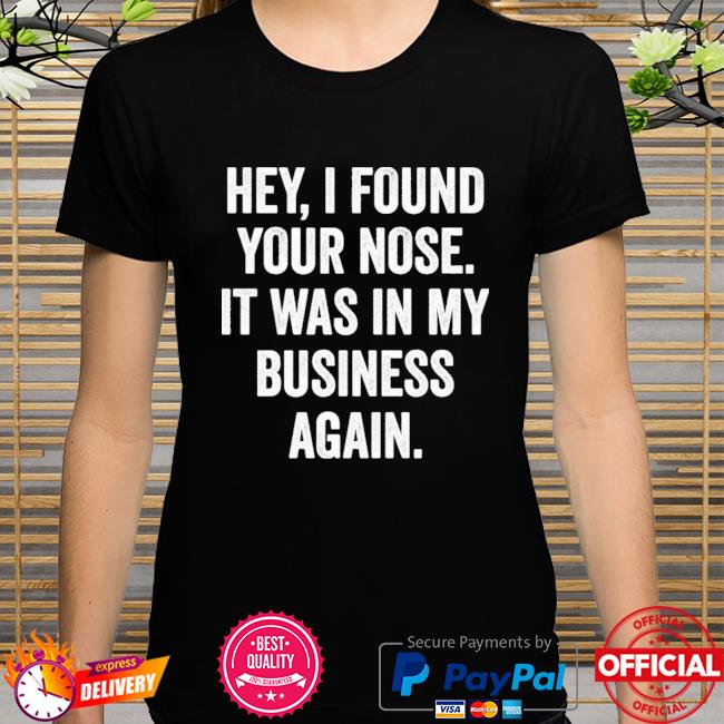 Hey I Found Your Nose It Was In My Business Again New 2021 Shirt