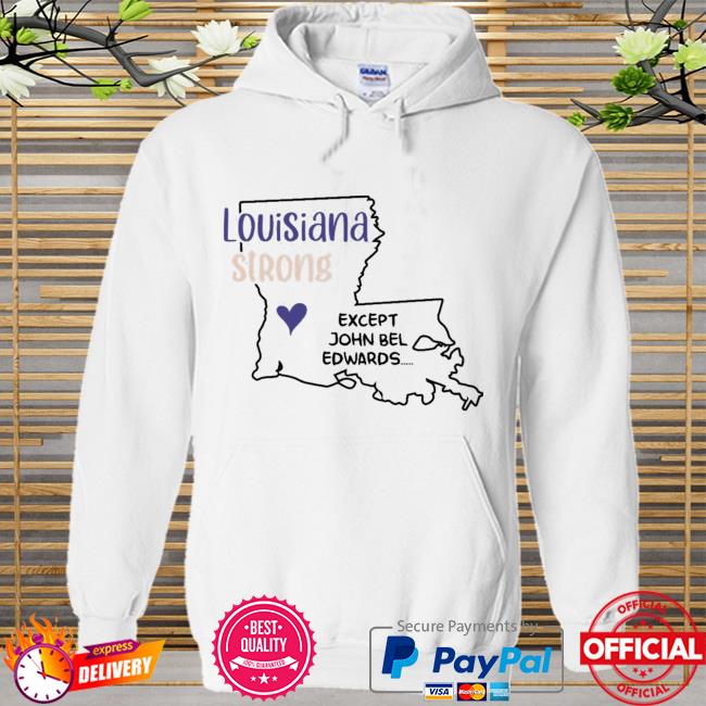 Louisiana Strong Except John Bel Edwards Premium Shirt Hoodie