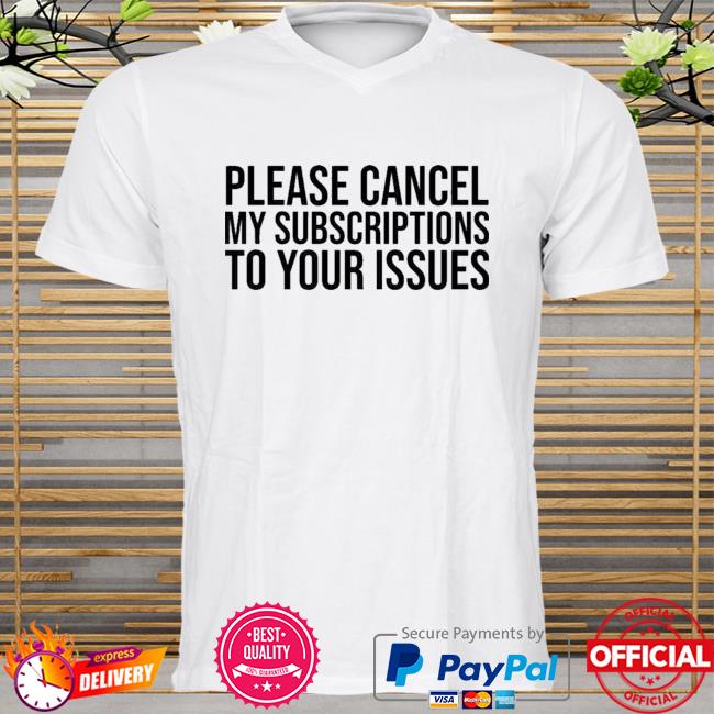 Please Cancel My Subscriptions To Your Issues New 2021 Shirt