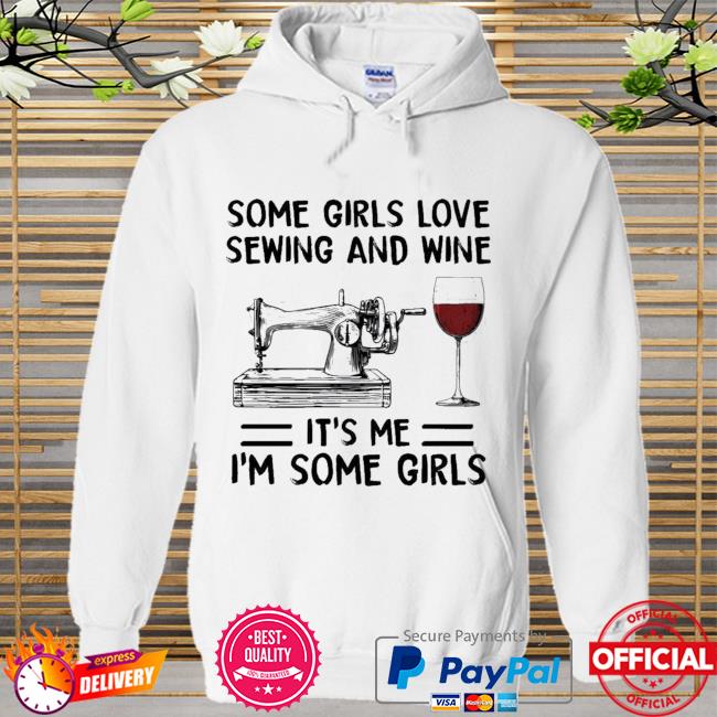 Some Girls Love Sewing And Wine Its Me Im Some Girls New 2021 Shirt Hoodie