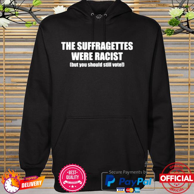 The suffragettes were racist but you should still vote hoodie