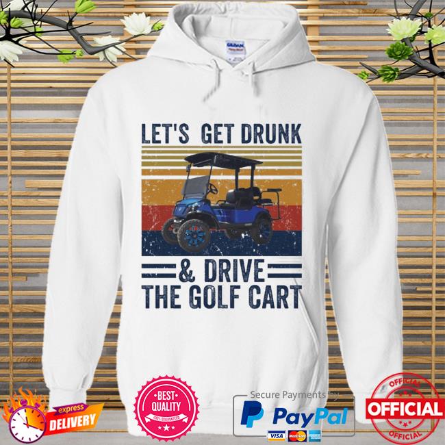 Vintage Lets Get Drunk And Drive The Golf Cart New 2021 Shirt Hoodie