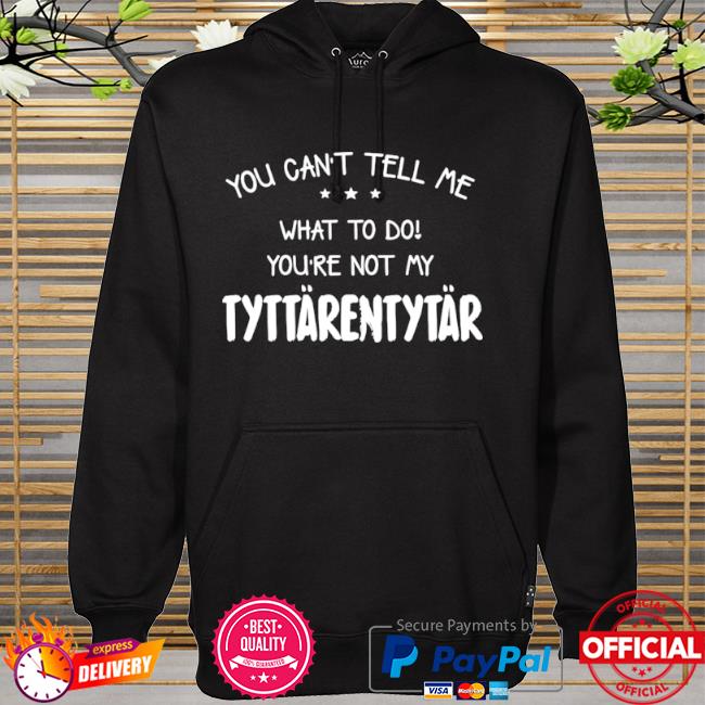 You can't tell me what to do you're not my tyttarentytar hoodie