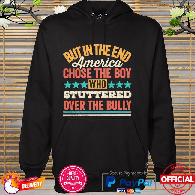 But in the end america chose the boy who stuttered over the bully hoodie