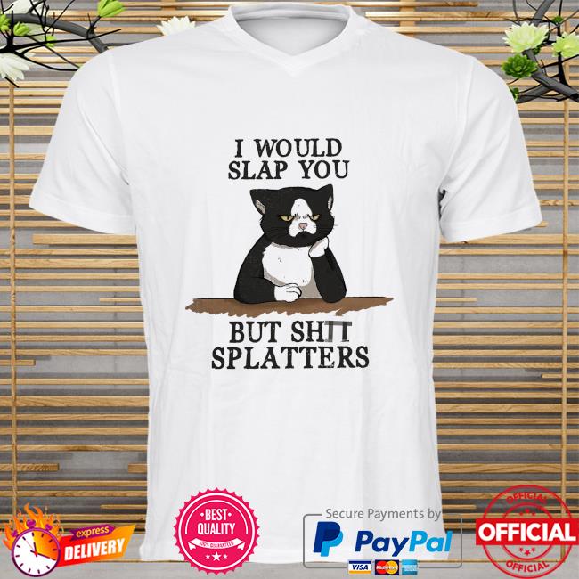 Cat I would slap you but shit splatters shirt