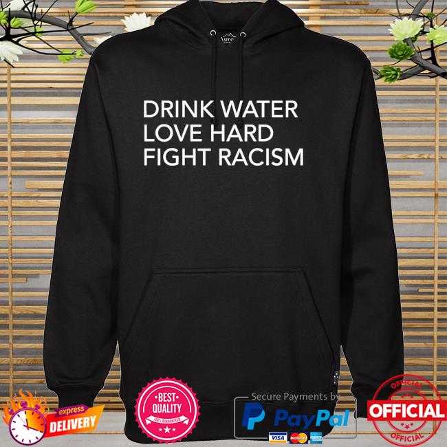 Drink water love hard fight racism hoodie