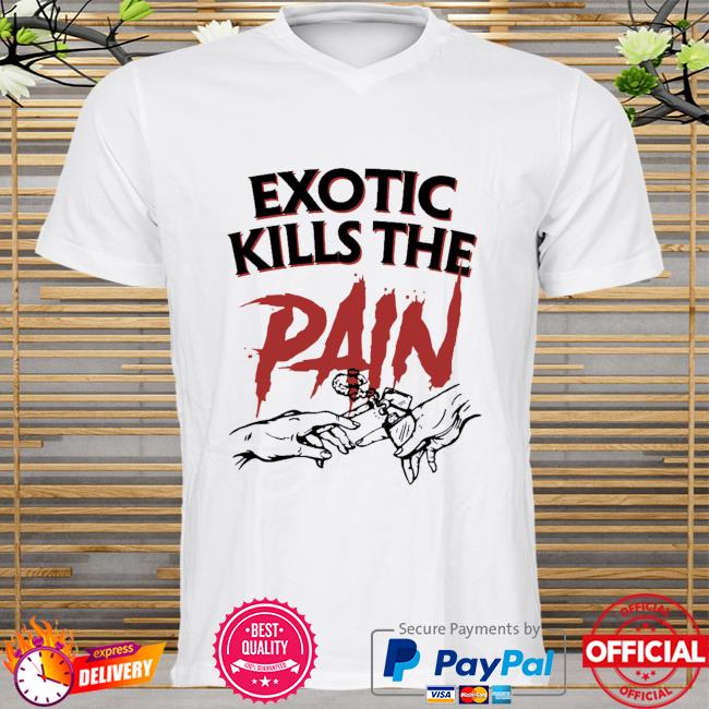 Exotic kills the pain shirt