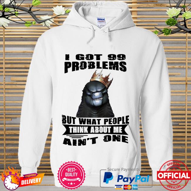 Godzilla I got 99 problems but what people think about me ain't one Hoodie