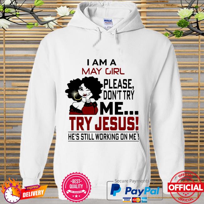 I am a may girl please don't try me try jesus he's still working on me Hoodie