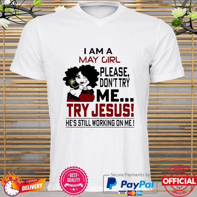 I am a may girl please don't try me try jesus he's still working on me shirt