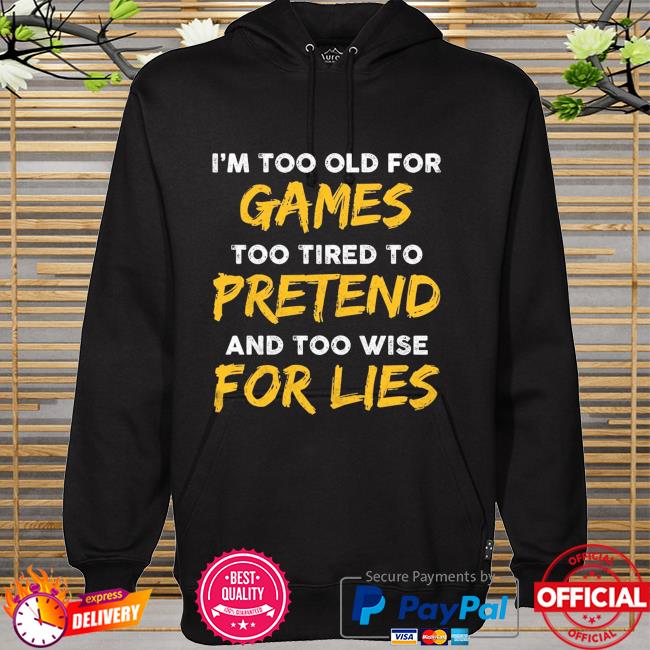 I'm too old for game too tired to pretend and too wise for lies hoodie