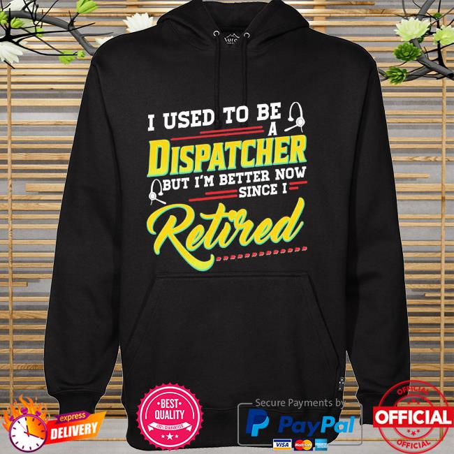 I used to be a dispatcher but I'm better now since I retired hoodie