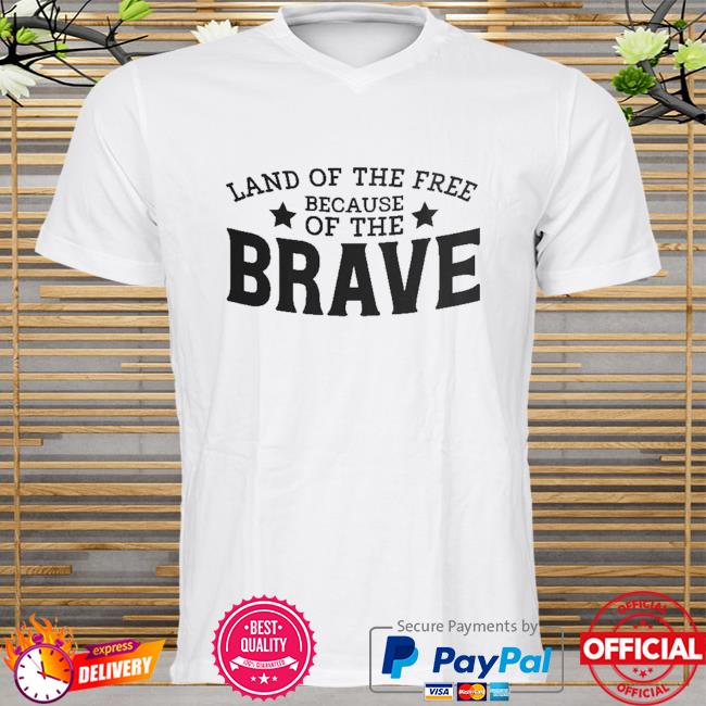 Land of the free because of the brave shirt