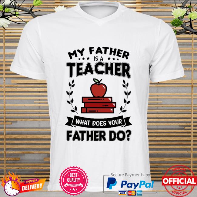 My father is a teacher what does your father do shirt