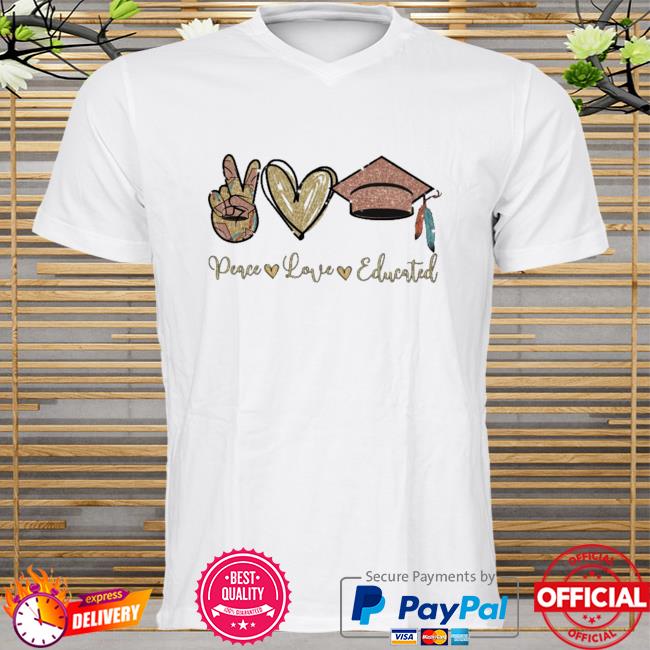 Peace love educated shirt