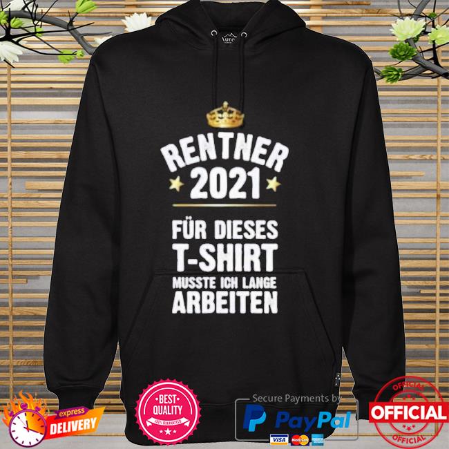 Rentner 2021 für dieses t-shirt musste ich lange arbeiten hoodie