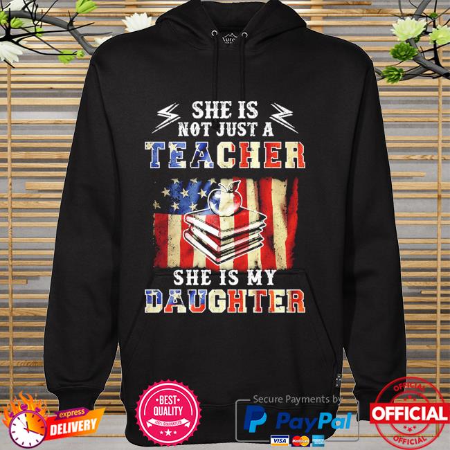 She is not just a teacher she is my daughter american flag hoodie