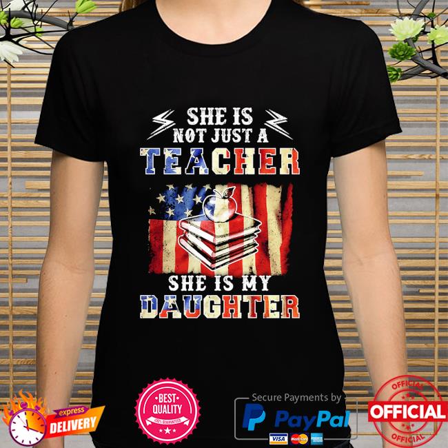 She is not just a teacher she is my daughter american flag shirt