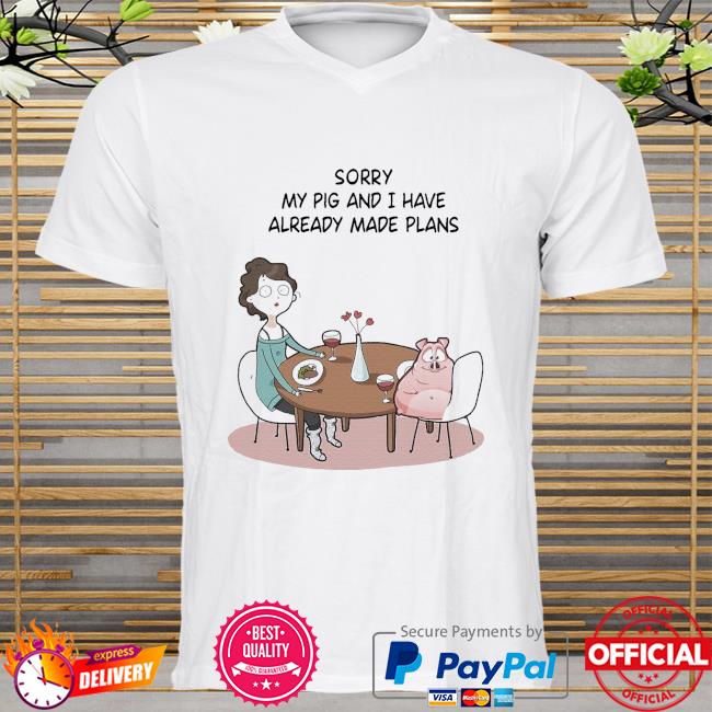 Sorry my pig and I have already made plans shirt