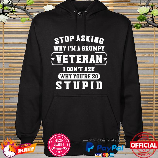 Stop asking why I'm a grumpy veteran I don't ask why you're so stupid hoodie