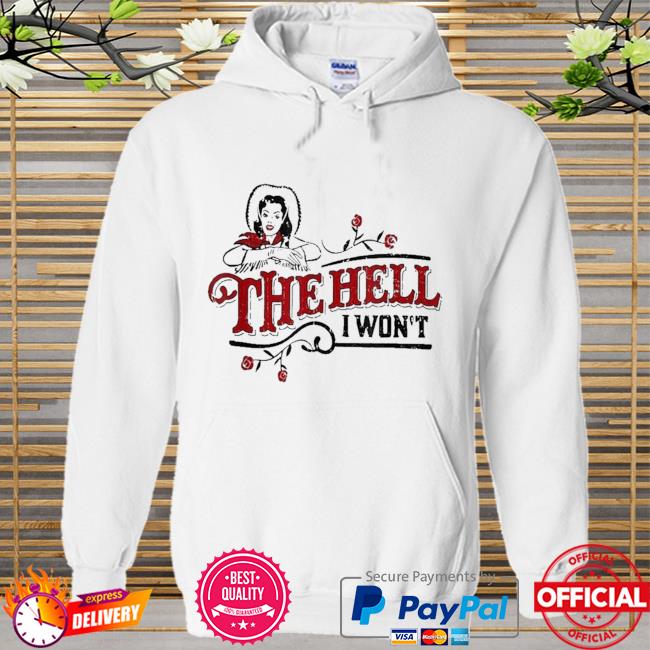 The hell I won't shirt, hoodie, sweatshirt and long sleeve